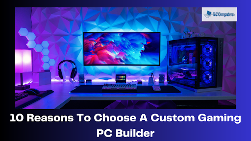 10 Reasons To Choose A Custom Gaming PC Builder